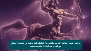 فرصة ذهبية.. مولود القوس يقترب من تحقيق نقلة نوعية في مساره المهني مع تحذير من قرارات مالية متهورة